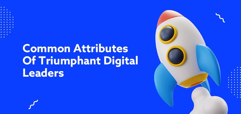 Common Attributes Of Triumphant Digital Leaders