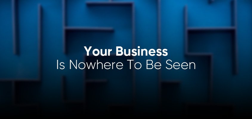 Your Business Is Nowhere To Be Seen