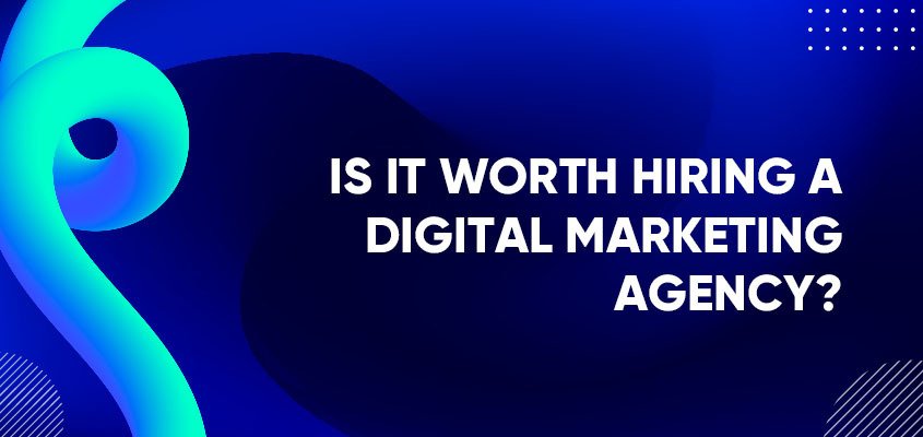 Is It Worth Hiring A Digital Marketing Agency