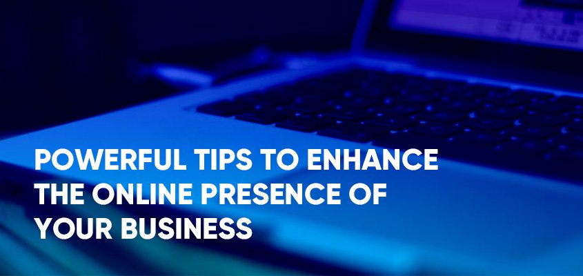 Powerful Tips To Enhance The Online Presence of Your Business
