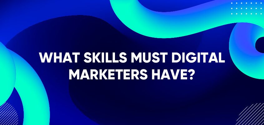 What Skills Must Digital Marketers Have?