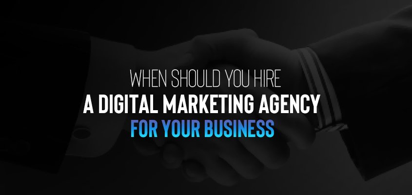 When Should You Hire A Digital Marketing Agency For Your Business?