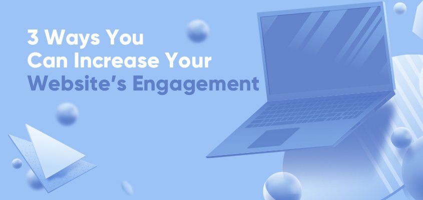 3 Ways You Can Increase Your Website’s Engagement