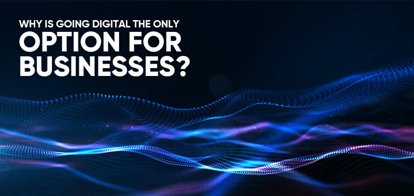 Why Is Going Digital The Only Option For Businesses?