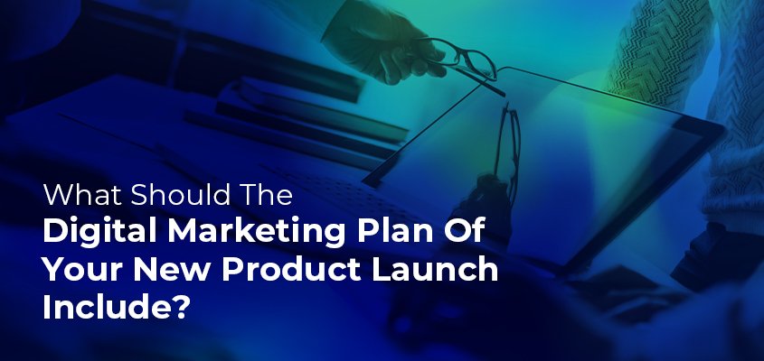 What Should The Digital Marketing Plan Of Your New Product Launch Include?