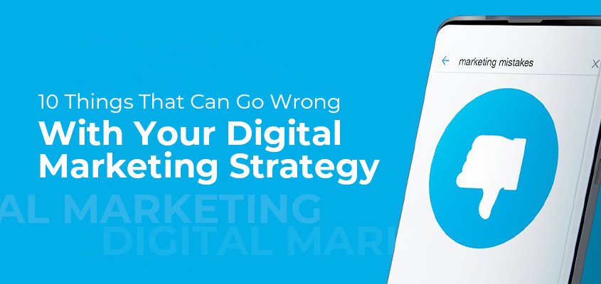 10 Things That Can Go Wrong With Your Digital Marketing Strategy