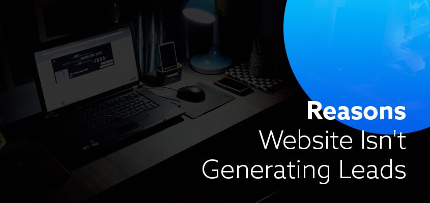Reasons Why Your Website Isn’t Generating Leads