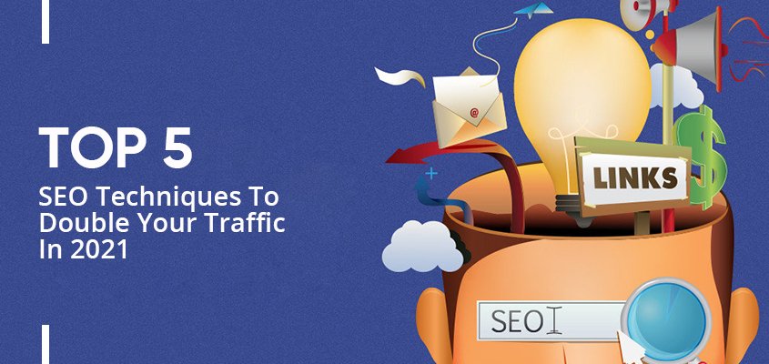 Top 5 SEO Techniques To Double Your Traffic In 2021